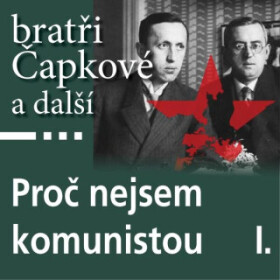 Proč nejsem komunistou I. - Karel Čapek, Josef Hora, Jan Herben, Josef Čapek, Richard Weiner, Jaroslav Kallab, Stanislav Kostka Neumann - audiokniha