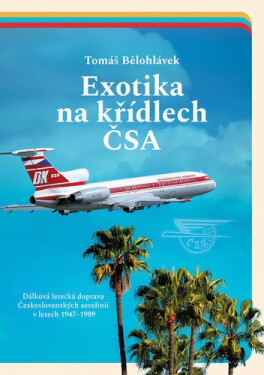 Exotika na křídlech ČSA - Dálková letecká doprava Československých aerolinií v letech 1947–1989 - Tomáš Bělohlávek