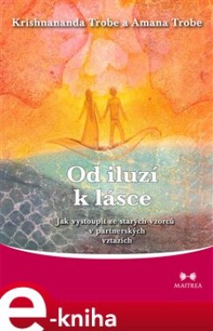 Od iluzí k lásce. Jak vystoupit ze starých vzorců v partnerských vztazích - Krishnananda Trobe, Amanda Trobe e-kniha