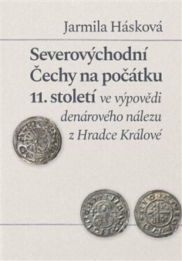Severovýchodní Čechy na počátku 11. století ve výpovědi denárového nálezu z Hradce Králové - Jarmila Hašková
