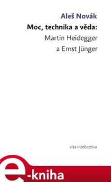 Moc, technika a věda: Martin Heidegger a Ernst Jünger - Aleš Novák e-kniha