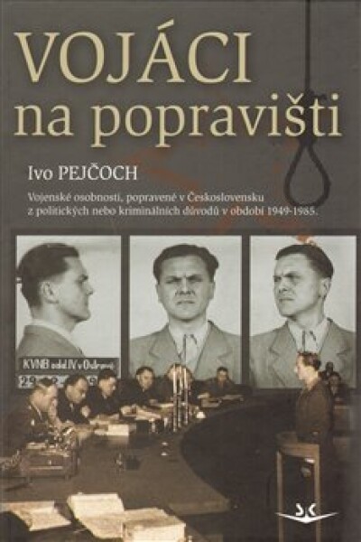 Vojáci na popravišti. Vojenské osobnosti, popravené v Československu z politických nebo kriminálních důvodů v období 1949-1985 - Ivo Pejčoch