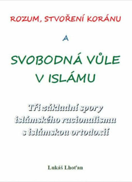 Rozum, stvoření Koránu a svobodná vůle v islámu - Tři základní spory islámského racionalismu s islámskou ortodoxií - Lukáš Lhoťan