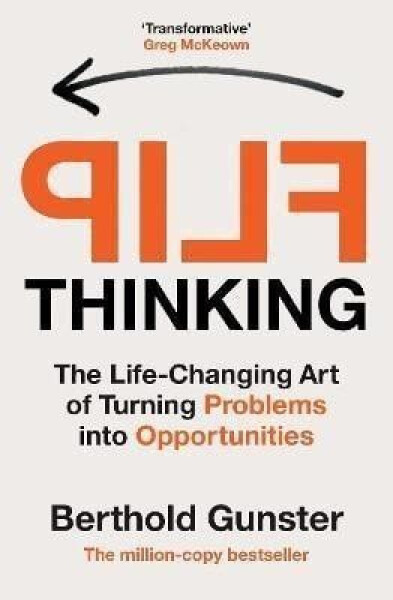 Flip Thinking: The Life-Changing Art of Turning Problems into Opportunities - Berthold Gunster