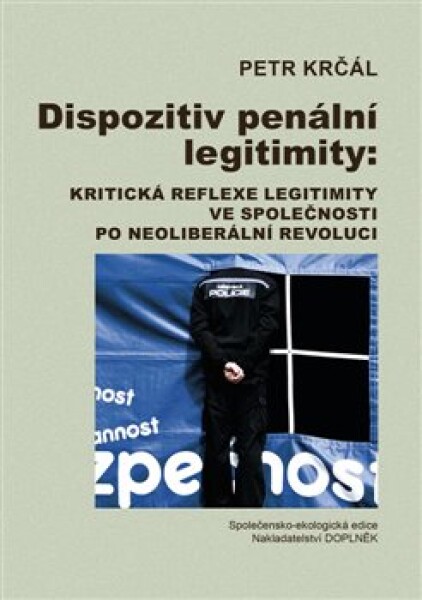 Dispozitiv penální legitimity: Kritická reflexe legitimity: ve společnosti po neoliberální revoluci Petr Krčál