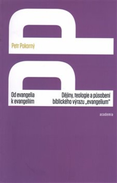 Od evangelia k evangeliím - Dějiny, teologie a působení biblického výrazu „evangelium“ - Petr Pokorný