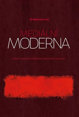 Mediální moderna Studie soudobým formám de-abstrakce mediality Jiří Bystřický