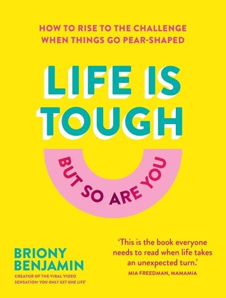 Life Is Tough (But So Are You): How to rise to the challenge when things go pear-shaped - Briony Benjamin