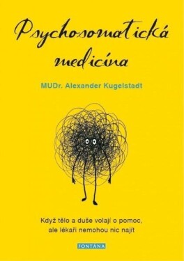 Psychosomatická medicína - Když tělo a duše volají o pomoc, ale lékaři nemohou nic najít - Alexander Kugelstadt