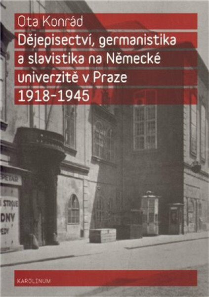 Dějepisectví, germanistika a slavistika na německé univerzitě v Praze 1918 - 1945 - Ota Konrád