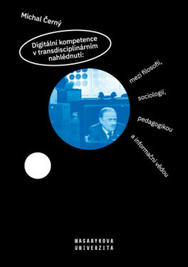 Digitální kompetence v transdisciplinárním nahlédnutí: mezi filosofií, sociologií, pedagogikou a informační vědou - Michal Černý - e-kniha