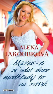 Můžeš-li se vdát dnes, neodkládej to na zítřek - Alena Jakoubková