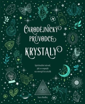 Čarodějnický průvodce krystaly - Spirituální návod, jak se napojit na energii krystalů - Sara Hadley