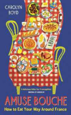 Amuse Bouche: How to Eat Your Way Around France Carolyn Boyd