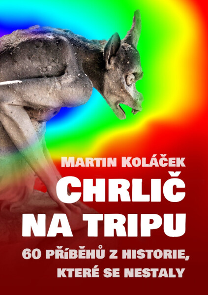 Chrlič na tripu - 60 příběhů z historie, které se nestaly - Martin Koláček