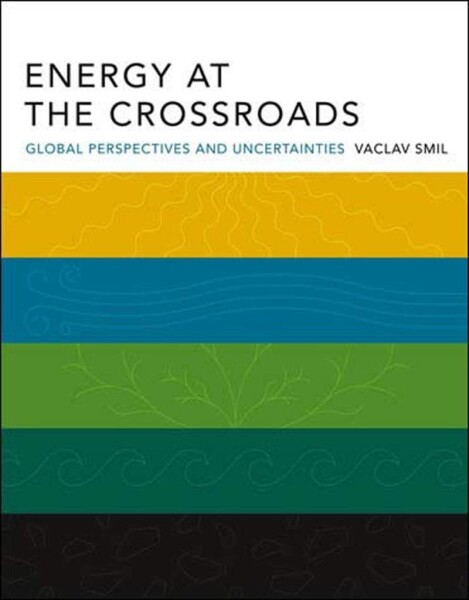 Energy at the Crossroads: Global Perspectives and Uncertainties - Václav Smil