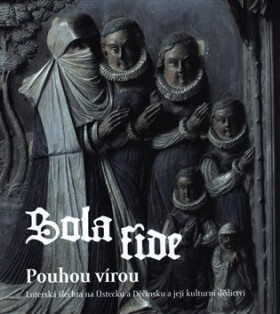 Sola fide pouhou vírou - Lutherská šlechta na Ústecku a Děčínsku a její kulturní dědictví - Jan Kvapil