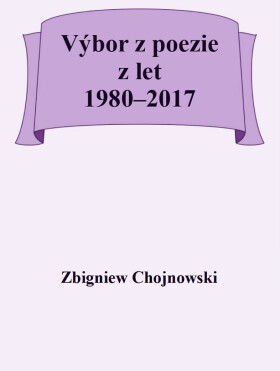Výbor z poezie z let 1980-2017 - Zbigniew Chojnowski