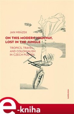 On This Modern Highway, Lost in the Jungle. Tropics, Travel, and Colonialism in Czech Poetry - Jan Mrázek e-kniha