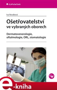 Ošetřovatelství ve vybraných oborech. Dermatovenerologie, oftalmologie, ORL, stomatologie - Iva Nováková e-kniha
