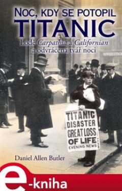 Noc, kdy se potopil Titanic. Lodě Carpatia a Californian a odvrácená tvář noci - Daniel Allen Butler e-kniha
