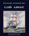 Loď Ahoj! - Život železných mužů na dřevěných lodích - Richard Konkolski