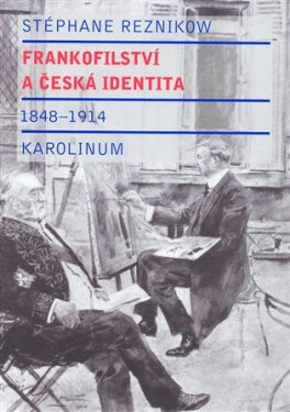Frankofilství a česká identita (1848 - 1914) - Stéphane Reznikow