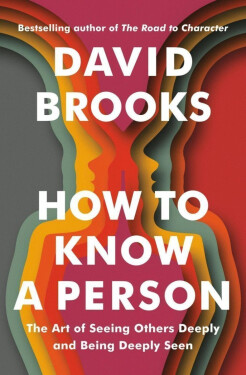 How To Know a Person: The Art of Seeing Others Deeply and Being Deeply Seen - David Brooks