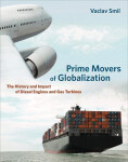 Prime Movers of Globalization: The History and Impact of Diesel Engines and Gas Turbines - Vaclav Smil