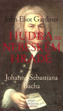 Hudba na nebeském hradě Portrét Sebastiana Bacha John Eliot Gardiner