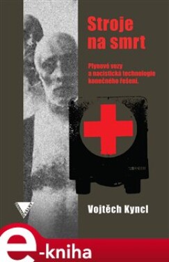 Stroje na smrt. Plynové vozy a nacistická technologie konečného řešení - Vojtěch Kyncl e-kniha