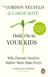 Hold on to Your Kids Why Parents Need to Matter More Than Peers Gábor Maté