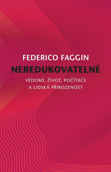 Neredukovatelné - Vědomí, život, počítače a lidská přirozenost - Federico Faggin