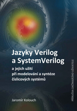 Jazyky Verilog a SystemVerilog a jejich užití při modelování a syntéze číslicových systémů Příručka začínajícího uživatele - Jaromír Kolouch
