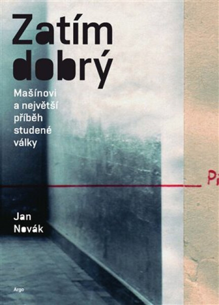 Zatím dobrý - Mašínovi a největší příběh studené války - Jan Novák