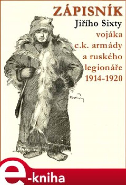 Zápisník Jiřího Sixty, c.k. vojáka a ruského legionáře, 1914-1920 - Jiří Sixty e-kniha