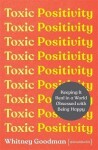 Toxic Positivity : Keeping It Real in a World Obsessed with Being Happy - Whitney Goodman