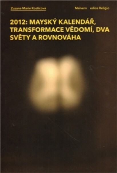 2012: Mayský kalendář, transformace vědomí, dva světy rovnováha: Mayský kalendář, transformace vědomí, dva světy rovnováha: