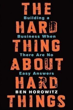 The Hard Thing About Hard Things : Building a Business When There Are No Easy Answers - Ben Horowitz