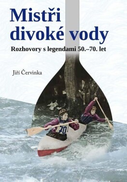 Mistři divoké vody - Rozhovory s legendami 50.-70. let - Jiří Červinka