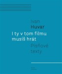 I ty v tom filmu musíš hrát - Písňové texty - Ivan Huvar