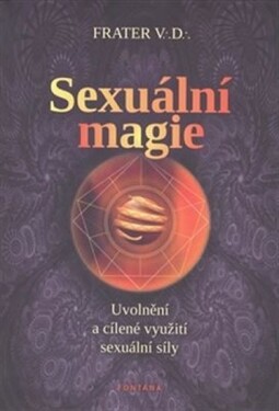 Sexuální magie - Uvolnění a cílené využití sexuální sily - Frater V. D.