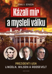 Kázali mír a mysleli válku - Prezidenti USA Lincoln, Wilson a Roosevelt - John V. Denson