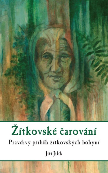Žítkovské čarování - Pravdivý příběh žítkovských bohyní, 3. vydání - Jiří Jilík