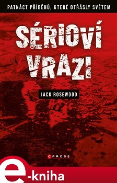 Sérioví vrazi: Patnáct příběhů, které otřásly světem Jack Rosewood