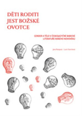 Děti roditi jest božské ovotce - Gender a tělo v českojazyčné babické literatuře raného novověku - Lucie Storchová