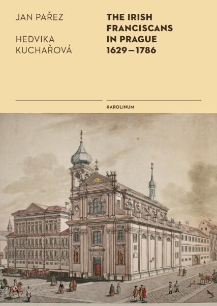 The Irish Franciscans in Prague 1629–1786 - Hedvika Kuchařová, Jan Pařez
