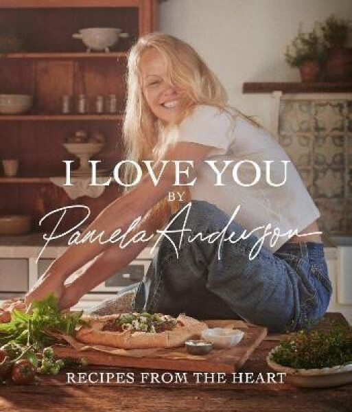 I Love You: Recipes from the heart: the first cookbook from the iconic actress, model and activist - Pamela Anderson