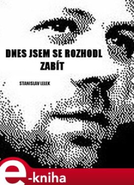 Dnes jsem se rozhodl zabít - Stanislav Lelek e-kniha