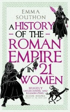 History of the Roman Empire in 21 Women Emma Southon